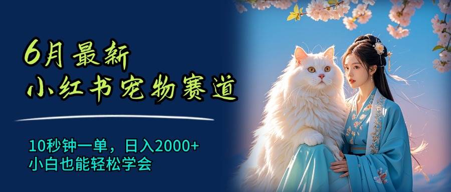 6月最新小红书宠物赛道，10秒钟一单，日入2000 ，小白也能轻松学会