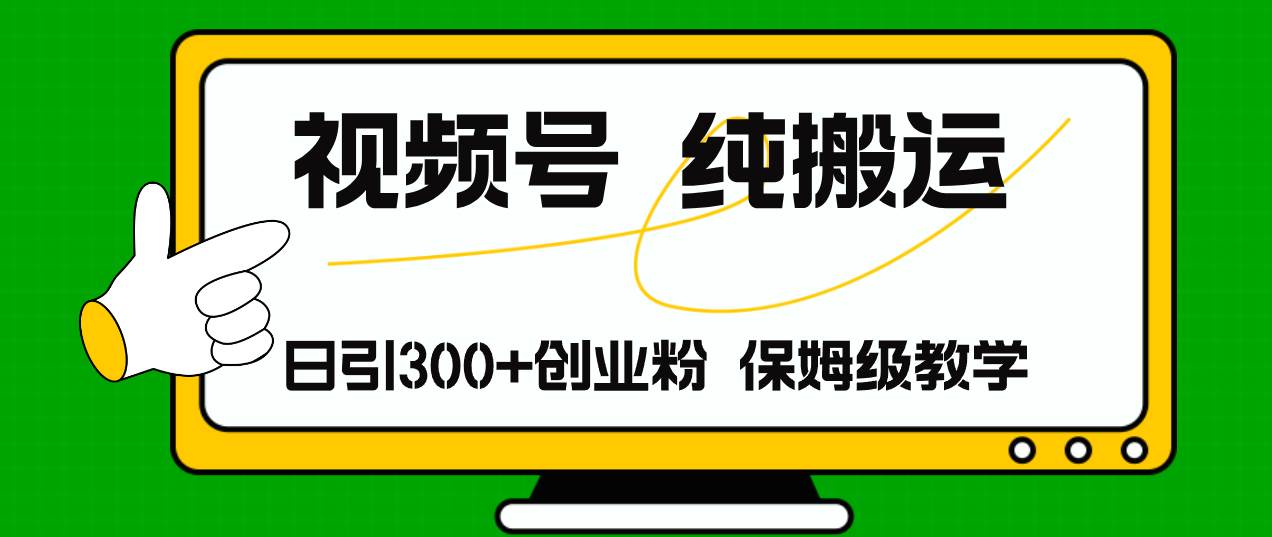 视频号纯搬运日引流300 创业粉，日入4000 