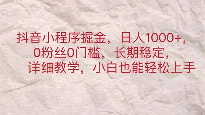 抖音小程序掘金，日人1000 ，0粉丝0门槛，长期稳定，小白也能轻松上手