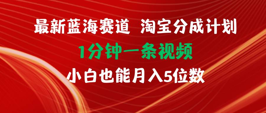 最新蓝海项目淘宝分成计划1分钟1条视频小白也能月入五位数