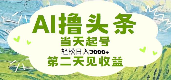 AI撸头条，轻松日入3000 无脑操作，当天起号，第二天见收益