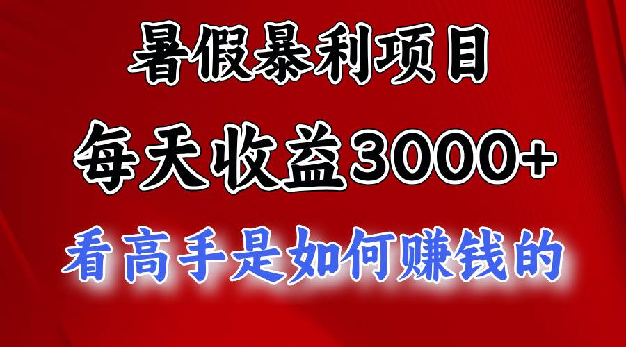 暑假暴利项目，每天收益3000  努努力能达到5000 ，暑假大流量来了