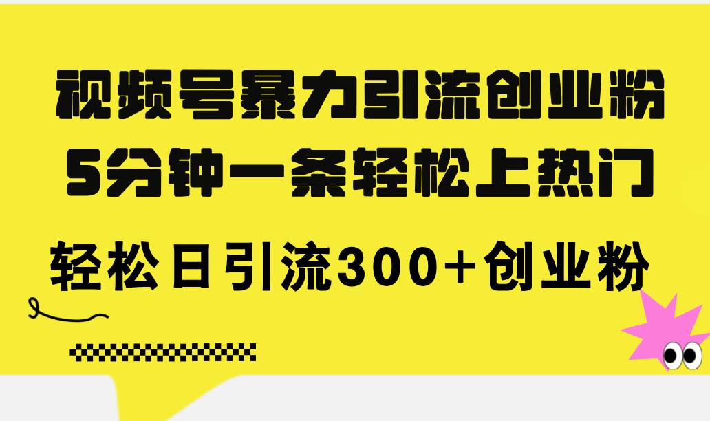 视频号暴力引流创业粉，5分钟一条轻松上热门，轻松日引流300 创业粉