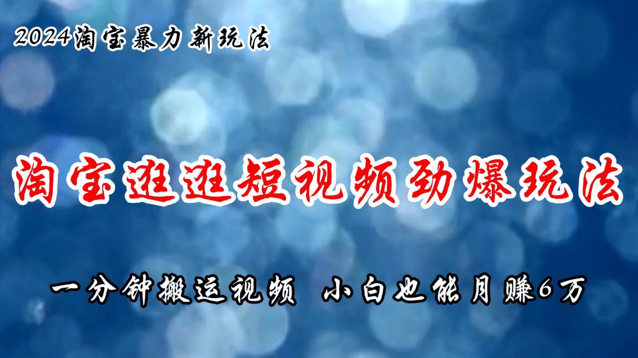 淘宝逛逛短视频劲爆玩法，只需一分钟搬运视频，小白也能月赚6万 