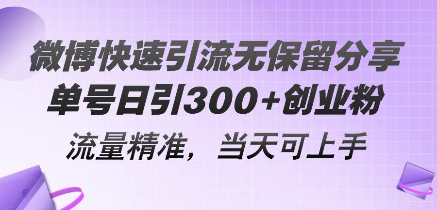 微博快速引流无保留分享，单号日引300 创业粉，流量精准，当天可上手