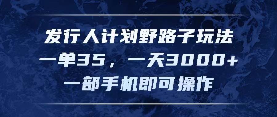 发行人计划野路子玩法，一单35，一天3000 ，一部手机即可操作