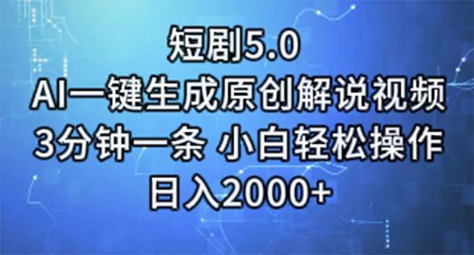 短剧5.0  AI一键生成原创解说视频 3分钟一条 小白轻松操作 日入2000 