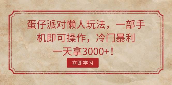 蛋仔派对懒人玩法，一部手机即可操作，冷门暴利，一天拿3000 ！