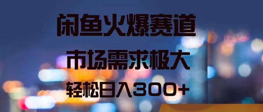 闲鱼火爆赛道，市场需求极大，轻松日入300 