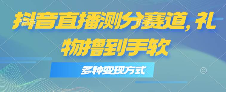 抖音直播测分赛道，多种变现方式，轻松日入1000 