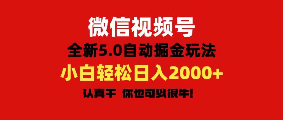 微信视频号变现，5.0全新自动掘金玩法，日入利润2000 有手就行