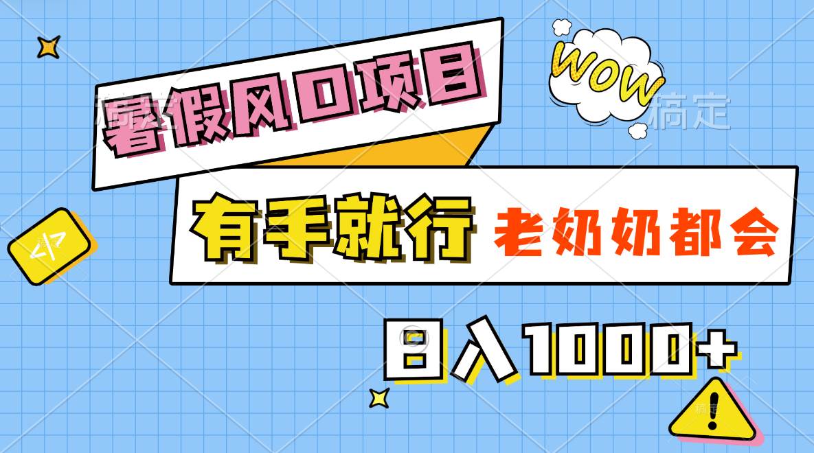 暑假风口项目，有手就行，老奶奶都会，轻松日入1000 