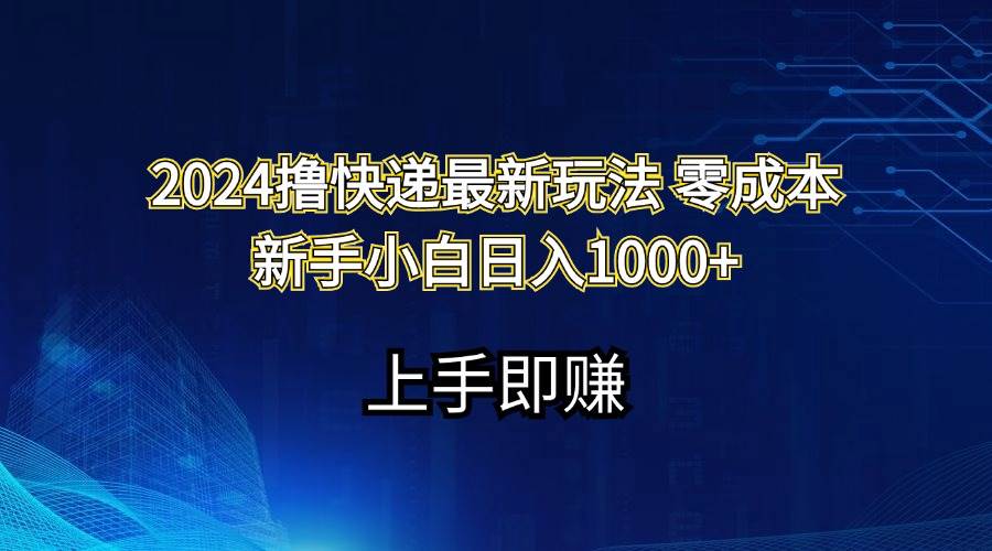 2024撸快递最新玩法零成本新手小白日入1000 