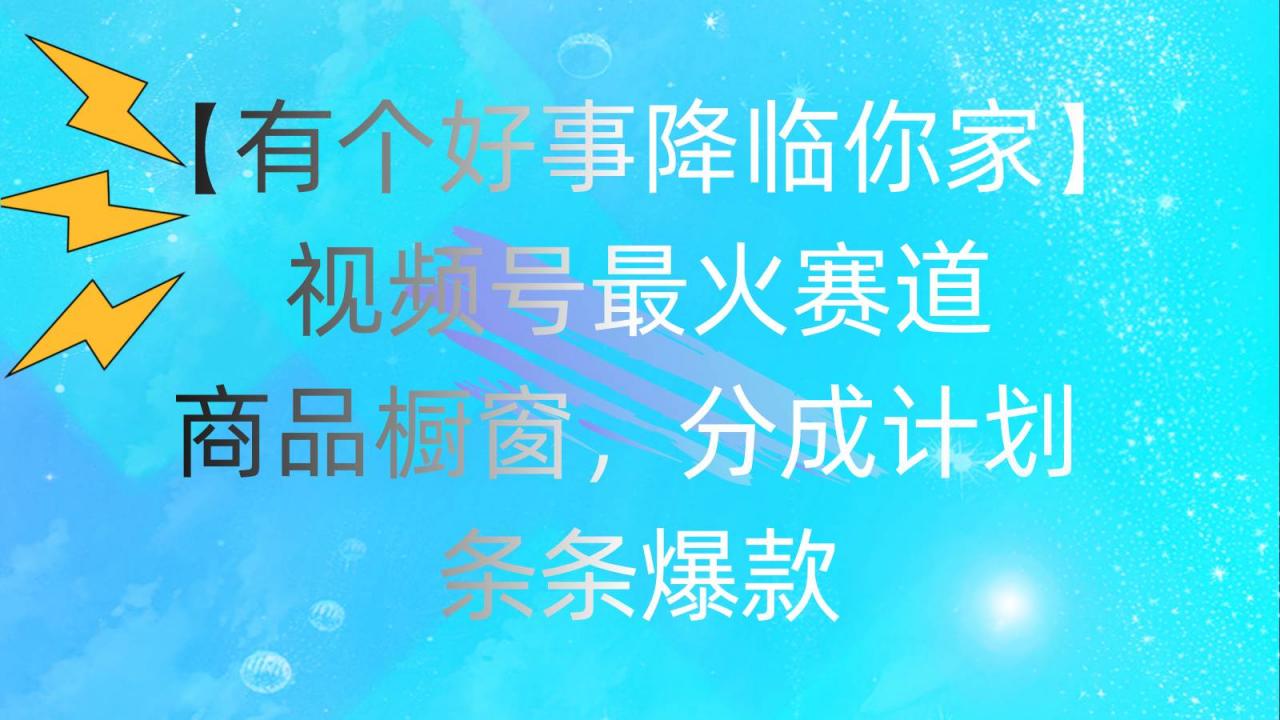 有个好事 降临你家：视频号最火赛道，商品橱窗，分成计划 条条爆款，每...