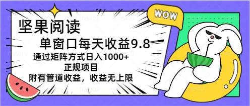 坚果阅读单窗口每天收益9.8通过矩阵方式日入1000 正规项目附有管道收益...