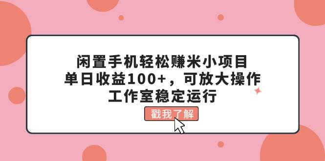 闲置手机轻松赚米小项目，单日收益100 ，可放大操作，工作室稳定运行