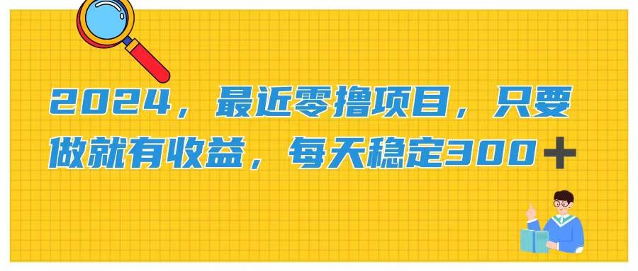 2024，最近零撸项目，只要做就有收益，每天动动手指稳定收益300 