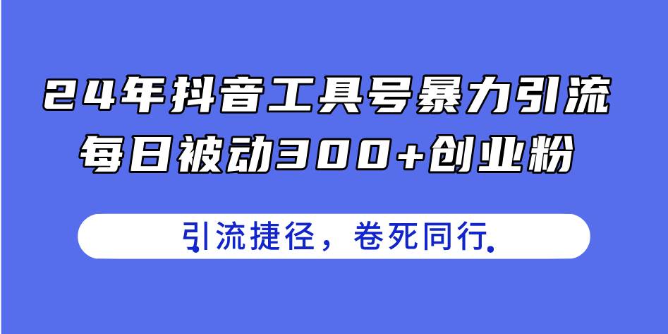 24年抖音工具号暴力引流，每日被动300 创业粉，创业粉捷径，卷死同行