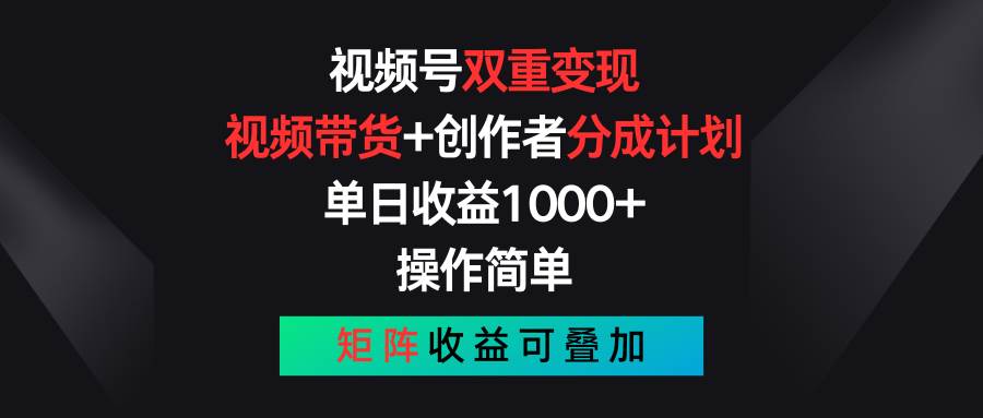 视频号双重变现，视频带货 创作者分成计划 , 单日收益1000 ，可矩阵