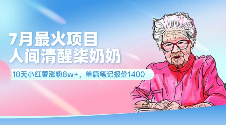 7月最火项目，人间清醒柒奶奶，10天小红薯涨粉8w ，单篇笔记报价1400.