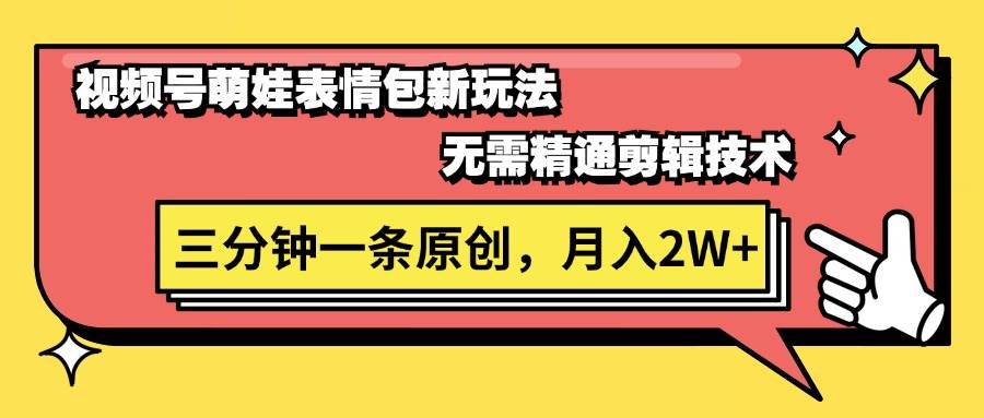 视频号萌娃表情包新玩法，无需精通剪辑，三分钟一条原创视频，月入2W 