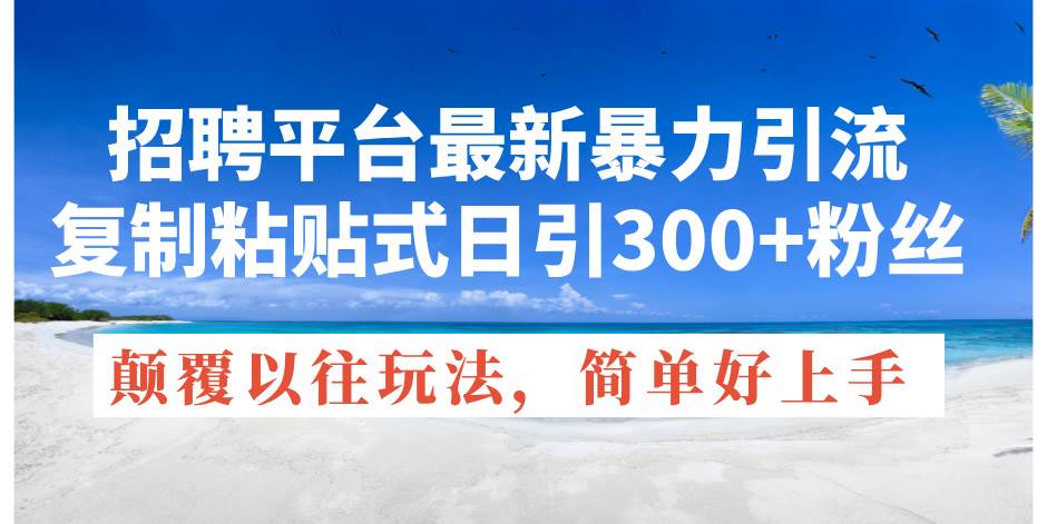 招聘平台最新暴力引流，复制粘贴式日引300 粉丝，颠覆以往垃圾玩法，简...