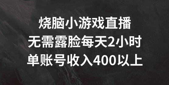 烧脑小游戏直播，无需露脸每天2小时，单账号日入400 【揭秘】