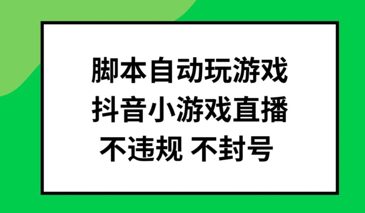 脚本自动玩游戏，抖音小游戏直播，不违规不封号可批量做【揭秘】