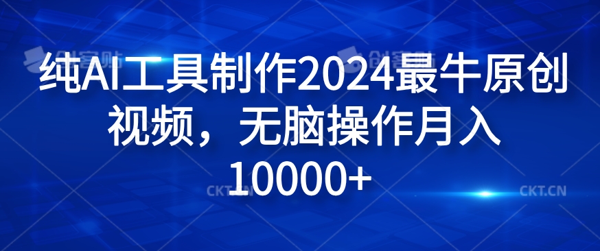 纯AI工具制作2024最牛原创视频，无脑操作月入1W 【揭秘】