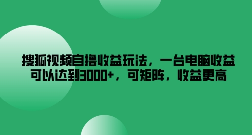 搜狐视频自撸收益玩法，一台电脑收益可以达到3k ，可矩阵，收益更高【揭秘】