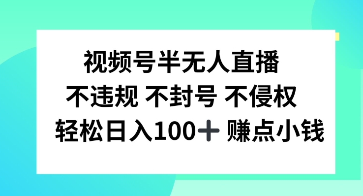 视频号半无人直播，不违规不封号，轻松日入100 【揭秘】