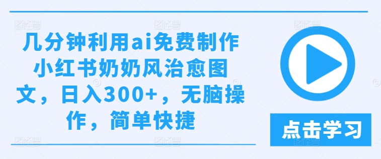 几分钟利用ai免费制作小红书奶奶风治愈图文，日入300 ，无脑操作，简单快捷【揭秘】