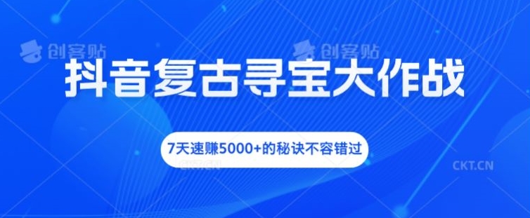 抖音复古寻宝大作战，7天速赚5000 的秘诀不容错过【揭秘】