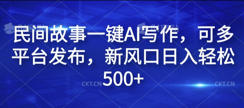 民间故事一键AI写作，可多平台发布，新风口日入轻松500 【揭秘】