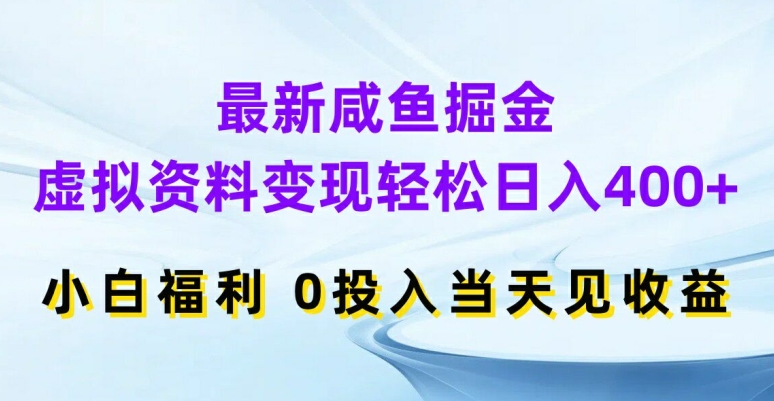 最新咸鱼掘金，虚拟资料变现，轻松日入400 ，小白福利，0投入当天见收益【揭秘】