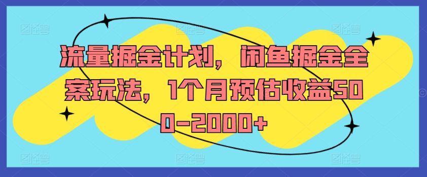 流量掘金计划，闲鱼掘金全案玩法，1个月预估收益500-2000 