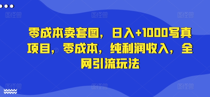 零成本卖套图，日入 1000写真项目，零成本，纯利润收入，全网引流玩法