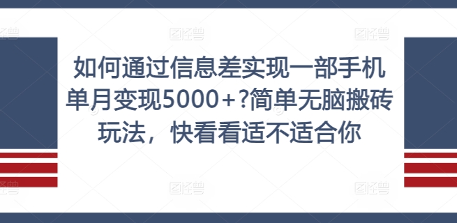 如何通过信息差实现一部手机单月变现5000 ?简单无脑搬砖玩法，快看看适不适合你【揭秘】