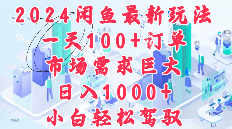 2024闲鱼最新玩法，一天100 订单，市场需求巨大，日入1000 ，小白轻松驾驭