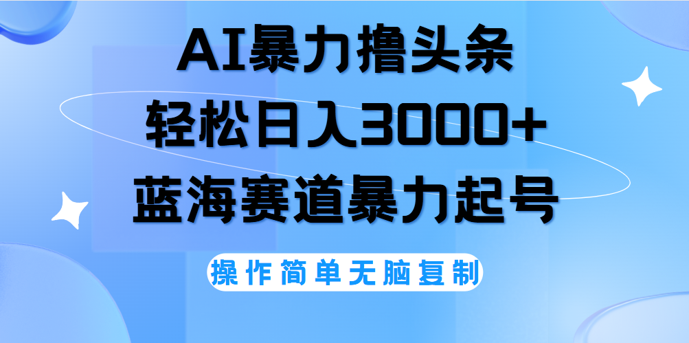 AI撸头条，轻松日入3000 无脑操作，当天起号，第二天见收益。