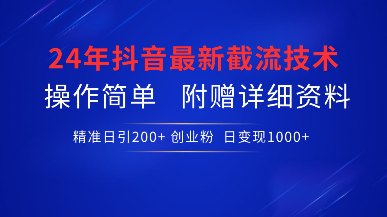 24年最新抖音截流技术，精准日引200 创业粉，操作简单附赠详细资料