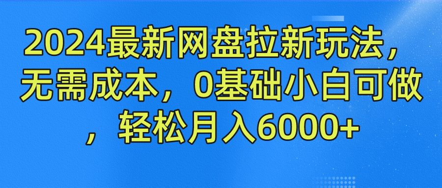 2024最新网盘拉新玩法，无需成本，0基础小白可做，轻松月入6000 