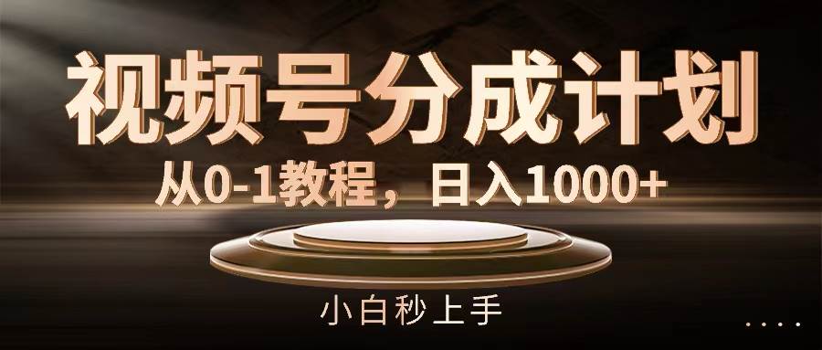 视频号分成计划，从0-1教程，日入1000 