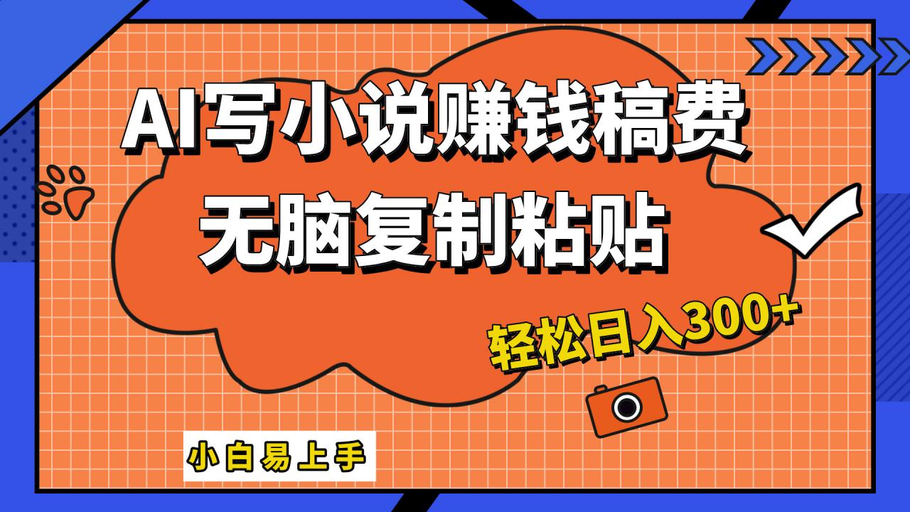 只需复制粘贴，小白也能成为小说家，AI一键智能写小说，轻松日入300 