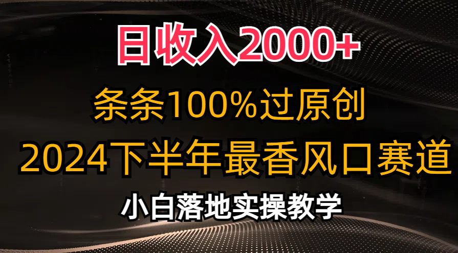 2024下半年最香风口赛道，小白轻松上手，日收入2000 ，条条100%过原创