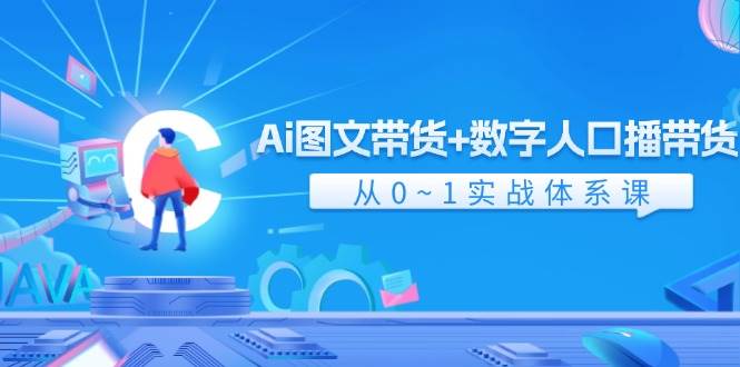 Ai 图文带货 数字人口播带货，从0~1实战体系课（43节）