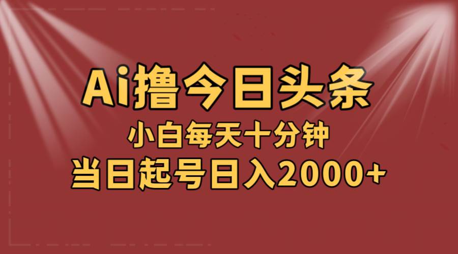 AI撸爆款头条，当天起号，可矩阵，第二天见收益，小白无脑轻松日入2000 