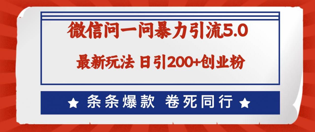 微信问一问最新引流5.0，日稳定引流200 创业粉，加爆微信，卷死同行