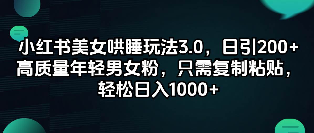 小红书美女哄睡玩法3.0，日引200 高质量年轻男女粉，只需复制粘贴，轻...