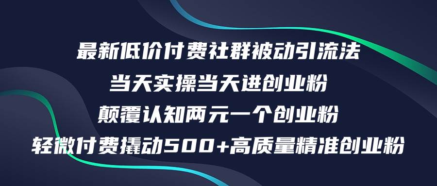 最新低价付费社群日引500 高质量精准创业粉，当天实操当天进创业粉，日...